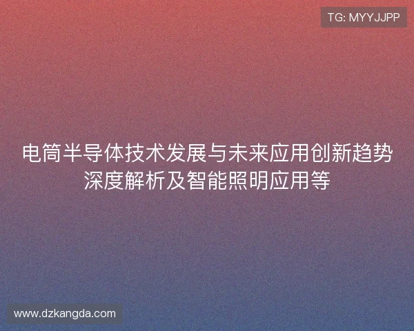 电筒半导体技术发展与未来应用创新趋势深度解析及智能照明应用等